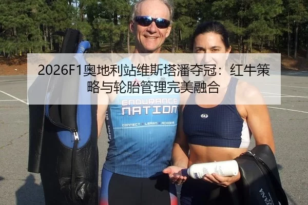 2026F1奥地利站维斯塔潘夺冠：红牛策略与轮胎管理完美融合